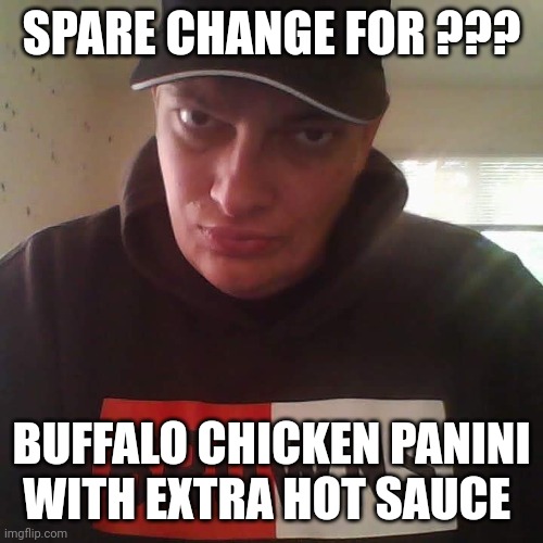 Mont Phillips | SPARE CHANGE FOR ??? BUFFALO CHICKEN PANINI WITH EXTRA HOT SAUCE | image tagged in mont phillips,buffalo,chicken week,funny memes,begging for upvotes | made w/ Imgflip meme maker