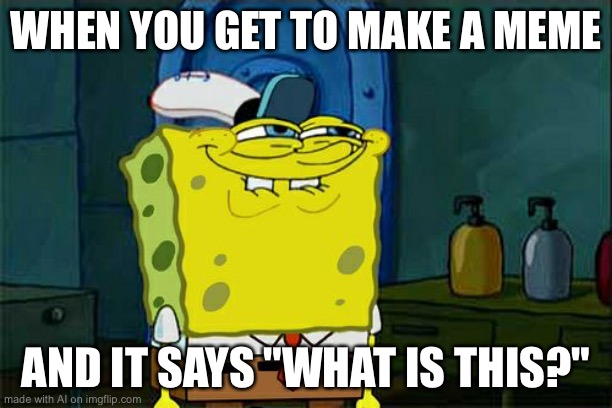 Don't You Squidward | WHEN YOU GET TO MAKE A MEME; AND IT SAYS "WHAT IS THIS?" | image tagged in memes,don't you squidward | made w/ Imgflip meme maker