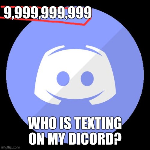 Who Is Texting On My Discord | 9,999,999,999; WHO IS TEXTING ON MY DICORD? | image tagged in discord,texting,funny | made w/ Imgflip meme maker