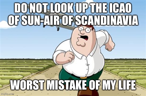 DO NOT LOOK THIS UP! | DO NOT LOOK UP THE ICAO OF SUN-AIR OF SCANDINAVIA; WORST MISTAKE OF MY LIFE | image tagged in worst mistake of my life,memes,aviation,peter griffin running away,airplane,dank memes | made w/ Imgflip meme maker