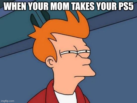 Futurama Fry Meme | WHEN YOUR MOM TAKES YOUR PS5 | image tagged in memes,futurama fry | made w/ Imgflip meme maker