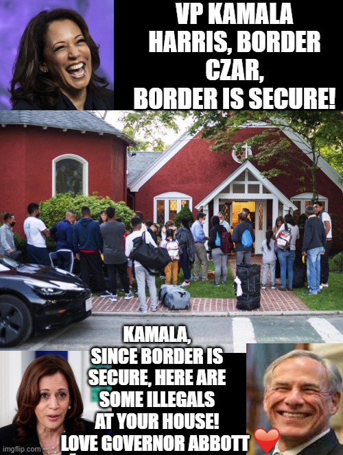 Kamala, since you are the Border Czar, and the border is secure, here are some illegals at your house, Love, Governor Abbott!! | VP KAMALA HARRIS, BORDER CZAR, BORDER IS SECURE! KAMALA, SINCE BORDER IS SECURE, HERE ARE SOME ILLEGALS AT YOUR HOUSE! LOVE GOVERNOR ABBOTT | image tagged in laughing men in suits,my pokemon can't stop laughing you are wrong,spongebob laughing hysterically,good fellas hilarious | made w/ Imgflip meme maker