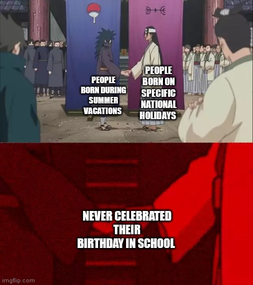 Naruto Handshake Meme Template | PEOPLE BORN ON SPECIFIC NATIONAL HOLIDAYS; PEOPLE BORN DURING SUMMER VACATIONS; NEVER CELEBRATED THEIR BIRTHDAY IN SCHOOL | image tagged in naruto handshake meme template | made w/ Imgflip meme maker