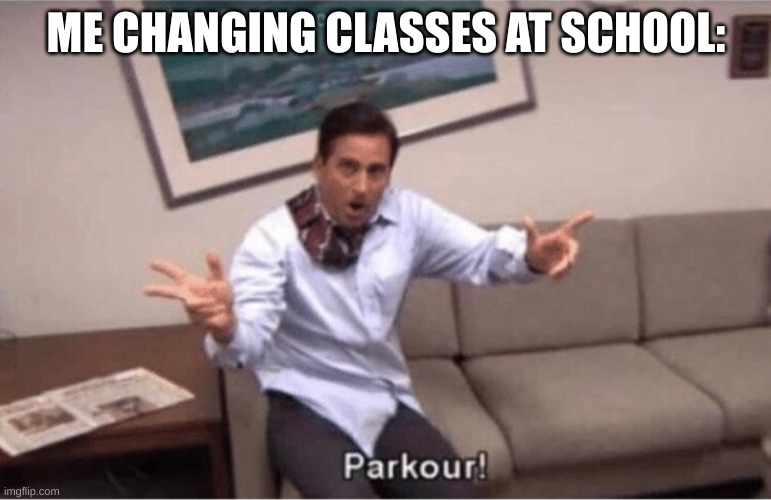 Run, Slide, and Arrive | ME CHANGING CLASSES AT SCHOOL: | image tagged in parkour | made w/ Imgflip meme maker