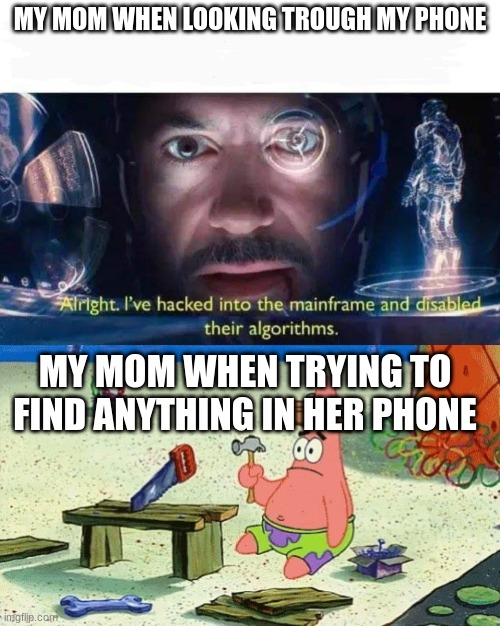Mothers are mysterious creatures |  MY MOM WHEN LOOKING TROUGH MY PHONE; MY MOM WHEN TRYING TO FIND ANYTHING IN HER PHONE | image tagged in tony stark i've hacked into the mainframe,dumb patrick,ah yes | made w/ Imgflip meme maker