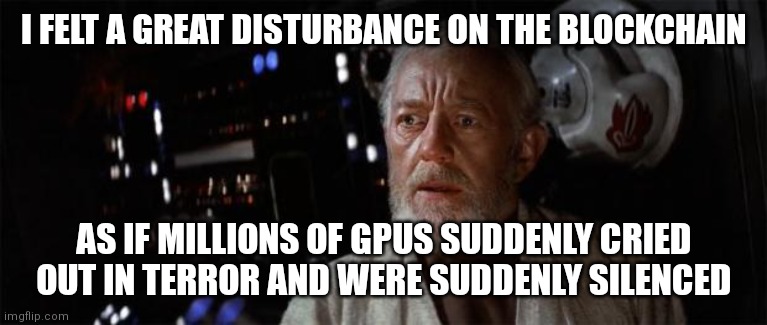 Obi-Wan disturbance force | I FELT A GREAT DISTURBANCE ON THE BLOCKCHAIN; AS IF MILLIONS OF GPUS SUDDENLY CRIED OUT IN TERROR AND WERE SUDDENLY SILENCED | image tagged in obi-wan disturbance force | made w/ Imgflip meme maker