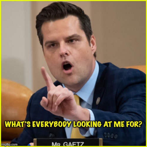 matt gaetz pointing finger of denial | WHAT'S EVERYBODY LOOKING AT ME FOR? | image tagged in matt gaetz pointing finger of denial | made w/ Imgflip meme maker