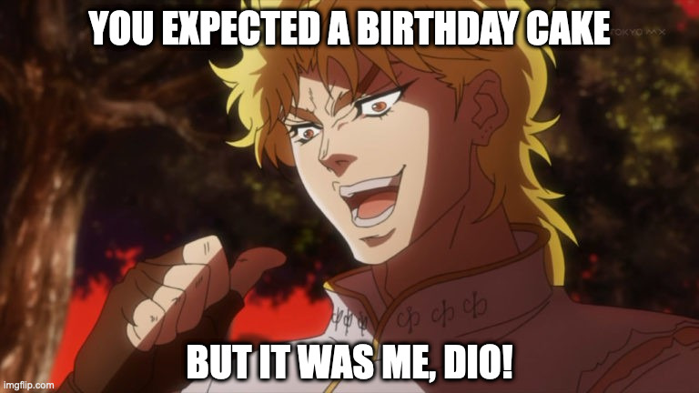 You expected a birthday cake, but it was me, Dio! | YOU EXPECTED A BIRTHDAY CAKE; BUT IT WAS ME, DIO! | image tagged in but it was me dio | made w/ Imgflip meme maker
