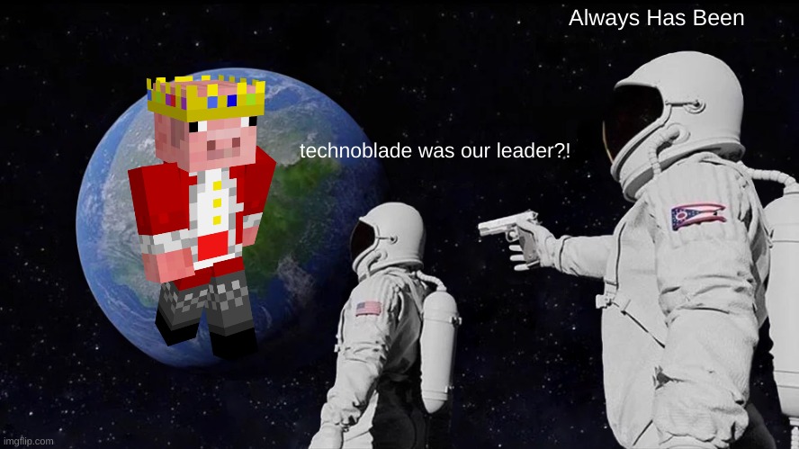 atohter technoblade meme by moi lol | Always Has Been; technoblade was our leader?! | image tagged in memes,always has been,technoblade | made w/ Imgflip meme maker