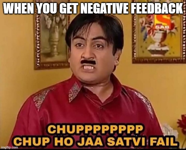 Feedback | WHEN YOU GET NEGATIVE FEEDBACK | image tagged in memes | made w/ Imgflip meme maker