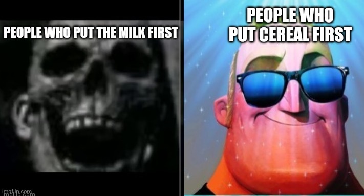 ._. | PEOPLE WHO PUT CEREAL FIRST; PEOPLE WHO PUT THE MILK FIRST | image tagged in mr incredible becoming canny | made w/ Imgflip meme maker