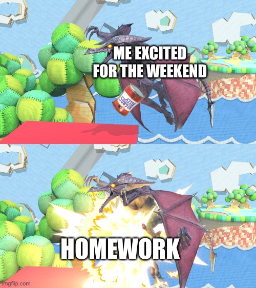 New idea for a template | ME EXCITED FOR THE WEEKEND; HOMEWORK | image tagged in homework | made w/ Imgflip meme maker