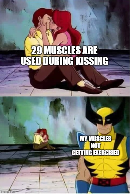 My muscles don't work out | 29 MUSCLES ARE USED DURING KISSING; MY MUSCLES NOT GETTING EXERCISED | image tagged in sad wolverine left out of party,forever alone,no girlfried,no fun | made w/ Imgflip meme maker