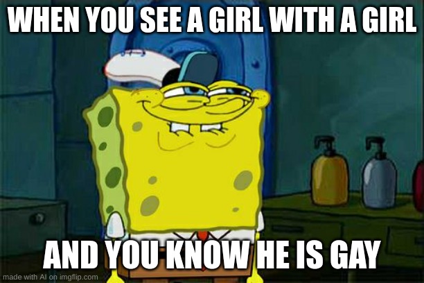 There is so much wrong | WHEN YOU SEE A GIRL WITH A GIRL; AND YOU KNOW HE IS GAY | image tagged in dont you squidward,why are you gay | made w/ Imgflip meme maker