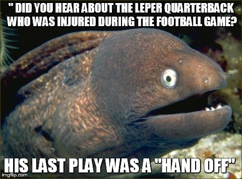 Bad Joke Eel Meme | " DID YOU HEAR ABOUT THE LEPER QUARTERBACK WHO WAS INJURED DURING THE FOOTBALL GAME? HIS LAST PLAY WAS A "HAND OFF" | image tagged in memes,bad joke eel | made w/ Imgflip meme maker