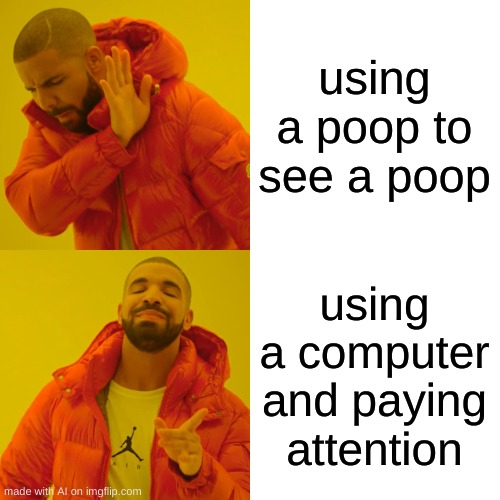 omg so funny | using a poop to see a poop; using a computer and paying attention | image tagged in memes,drake hotline bling,poop | made w/ Imgflip meme maker
