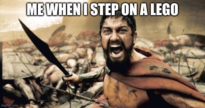 True | ME WHEN I STEP ON A LEGO | image tagged in memes,sparta leonidas,stepping on a lego,relatable | made w/ Imgflip meme maker