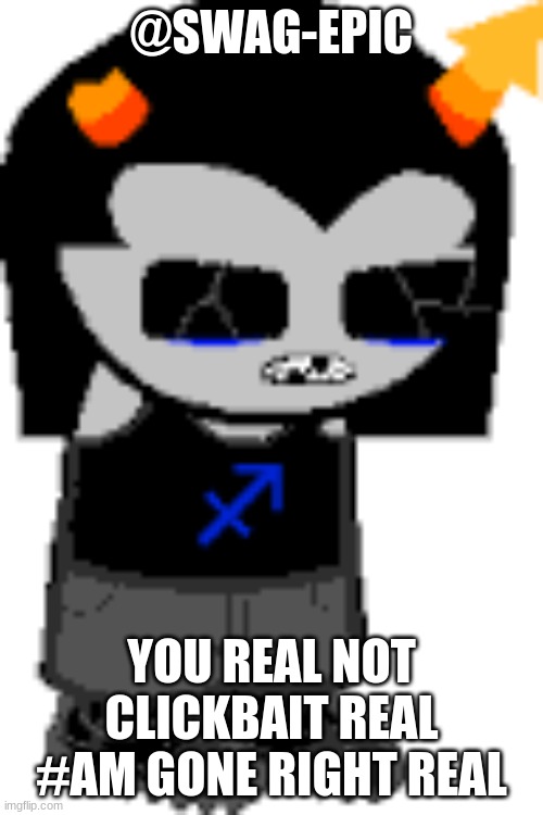 jerry real | @SWAG-EPIC; YOU REAL NOT CLICKBAIT REAL #AM GONE RIGHT REAL | image tagged in homestuck,equius | made w/ Imgflip meme maker