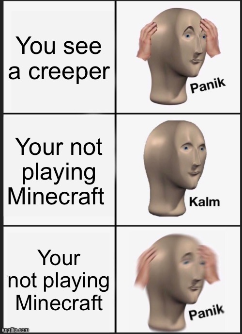 Panik Kalm Panik | You see a creeper; Your not playing Minecraft; Your not playing Minecraft | image tagged in memes,panik kalm panik | made w/ Imgflip meme maker