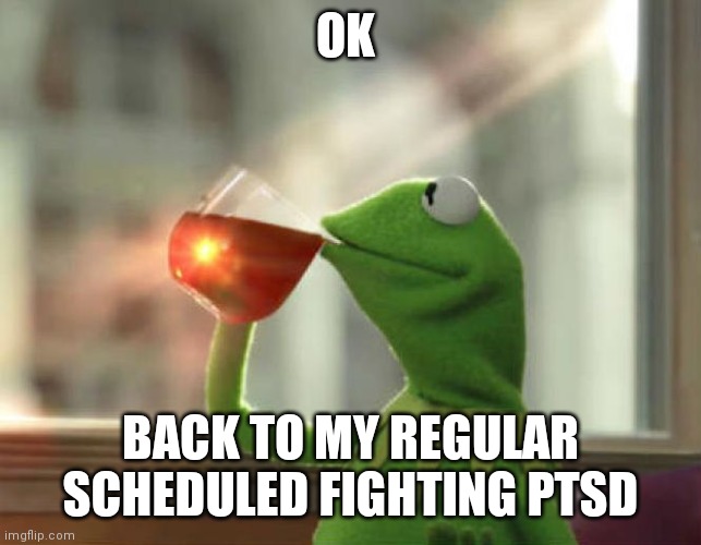 But That's None Of My Business (Neutral) Meme | OK BACK TO MY REGULAR SCHEDULED FIGHTING PTSD | image tagged in memes,but that's none of my business neutral | made w/ Imgflip meme maker