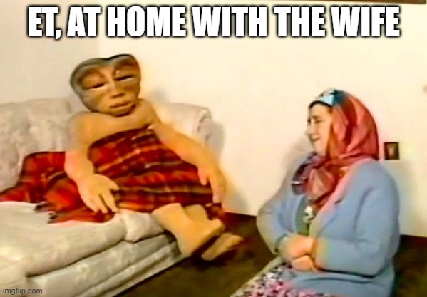 He Phoned Home | ET, AT HOME WITH THE WIFE | image tagged in unsee juice | made w/ Imgflip meme maker