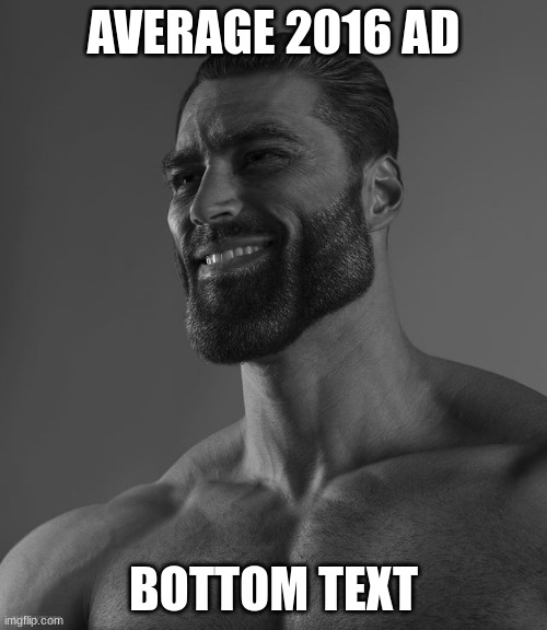 The Gigachad of Ads | AVERAGE 2016 AD; BOTTOM TEXT | image tagged in giga chad,facts,no no hes got a point,relatable,funny memes | made w/ Imgflip meme maker