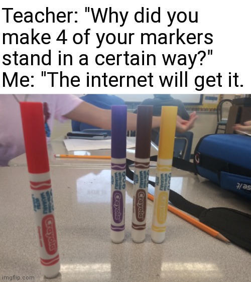 Only legends would get it. (Yes, I did this during school.) |  Teacher: "Why did you make 4 of your markers stand in a certain way?"
Me: "The internet will get it. | image tagged in fnaf,dank memes | made w/ Imgflip meme maker