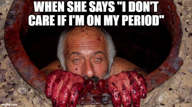 Messy | WHEN SHE SAYS "I DON'T CARE IF I'M ON MY PERIOD" | image tagged in sex jokes | made w/ Imgflip meme maker