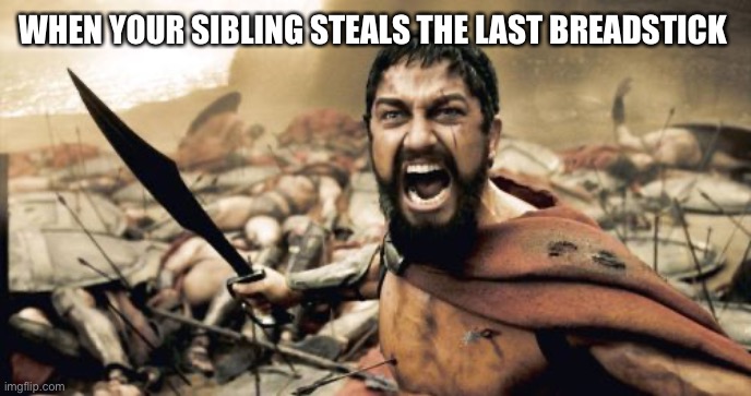 Sparta Leonidas | WHEN YOUR SIBLING STEALS THE LAST BREADSTICK | image tagged in memes,sparta leonidas | made w/ Imgflip meme maker