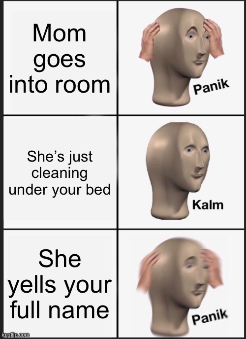 Panik Kalm Panik Meme | Mom goes into room; She’s just cleaning under your bed; She yells your full name | image tagged in memes,panik kalm panik | made w/ Imgflip meme maker