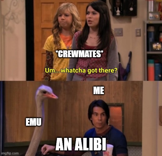 Whatcha got there | *CREWMATES*; ME; EMU; AN ALIBI | image tagged in whatcha got there | made w/ Imgflip meme maker