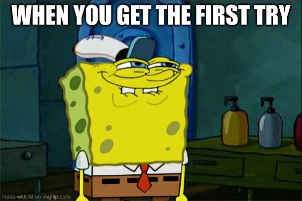 I mean of food. | WHEN YOU GET THE FIRST TRY | image tagged in memes,don't you squidward | made w/ Imgflip meme maker