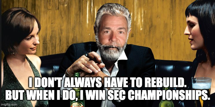 I DON'T ALWAYS HAVE TO REBUILD. BUT WHEN I DO, I WIN SEC CHAMPIONSHIPS. | image tagged in alabama football,nick saban | made w/ Imgflip meme maker