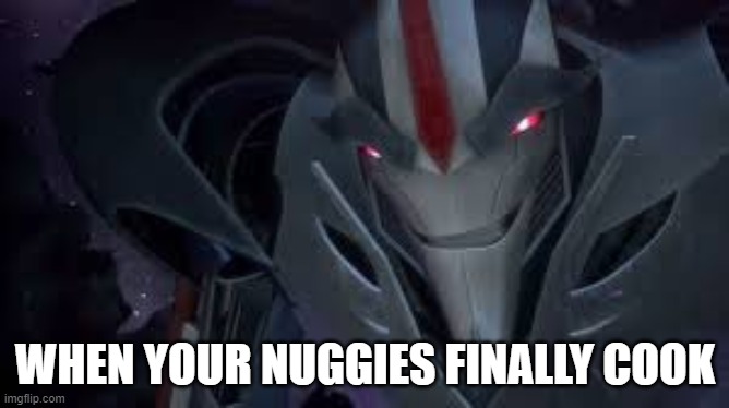 FINALLY MY NUGGIES ARE DONE | WHEN YOUR NUGGIES FINALLY COOK | image tagged in nuggies,starscream,transformers,transformers prime | made w/ Imgflip meme maker