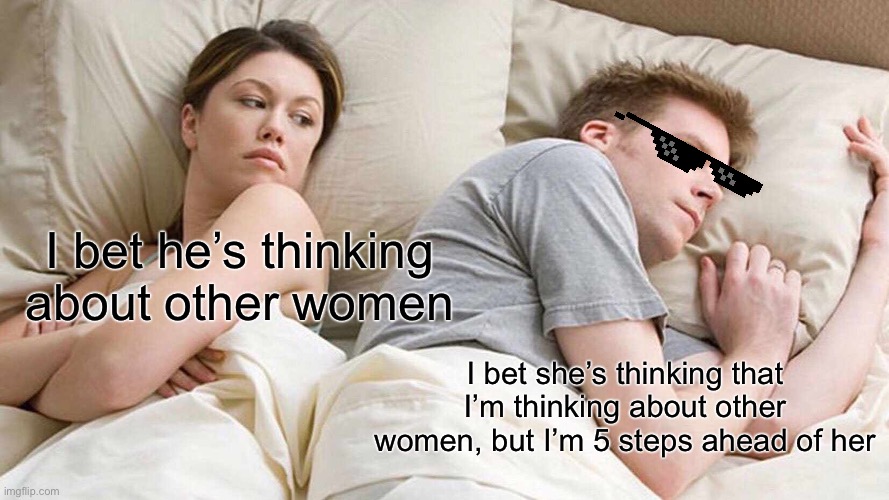 Awesome prediction | I bet he’s thinking about other women; I bet she’s thinking that I’m thinking about other women, but I’m 5 steps ahead of her | image tagged in memes,i bet he's thinking about other women | made w/ Imgflip meme maker