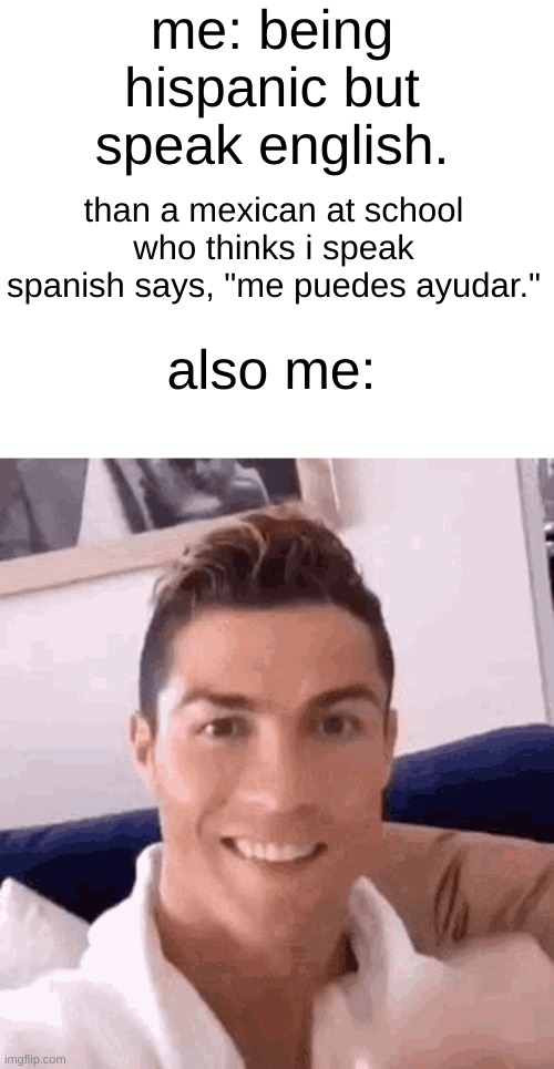 Ronaldo drinking | me: being hispanic but speak english. than a mexican at school who thinks i speak spanish says, "me puedes ayudar."; also me: | image tagged in ronaldo drinking | made w/ Imgflip meme maker