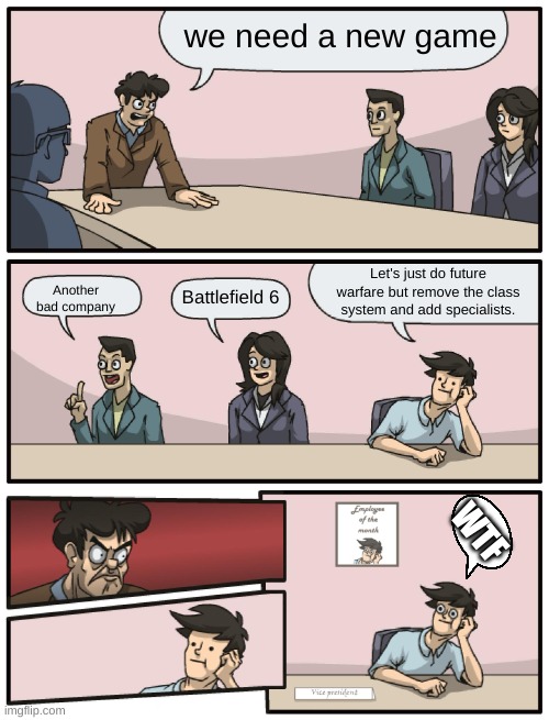 Boardroom Meeting Unexpected Ending | we need a new game; Let's just do future warfare but remove the class system and add specialists. Another bad company; Battlefield 6; WTF | image tagged in boardroom meeting unexpected ending | made w/ Imgflip meme maker