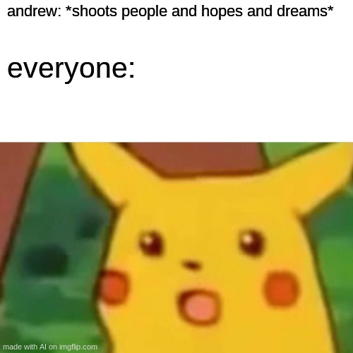 andrew eliminator of people, hopes, and dreams | andrew: *shoots people and hopes and dreams*; everyone: | image tagged in memes,surprised pikachu | made w/ Imgflip meme maker
