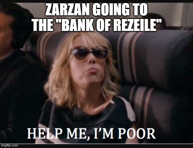 Help me I'm poor | ZARZAN GOING TO THE "BANK OF REZEILE" | image tagged in help me i'm poor | made w/ Imgflip meme maker