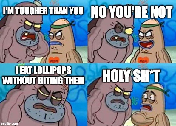 this is a title | NO YOU'RE NOT; I'M TOUGHER THAN YOU; I EAT LOLLIPOPS WITHOUT BITING THEM; HOLY SH*T | image tagged in memes,how tough are you | made w/ Imgflip meme maker