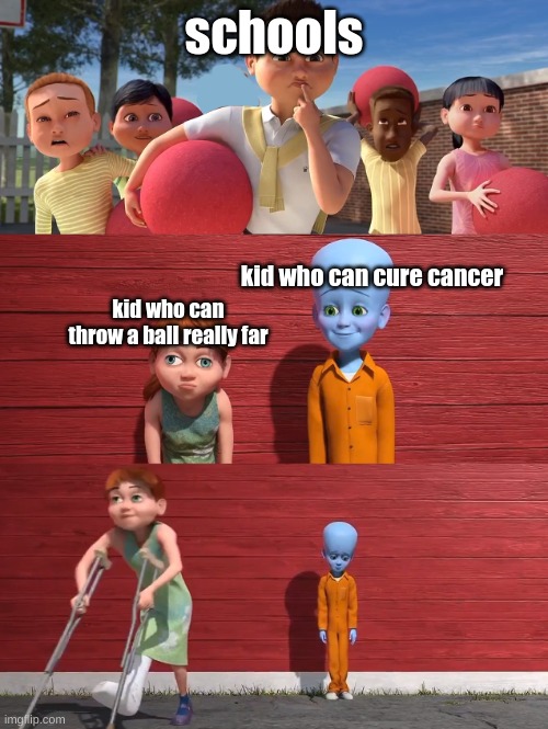 Megamind school pick |  schools; kid who can cure cancer; kid who can throw a ball really far | image tagged in megamind school pick,memes | made w/ Imgflip meme maker