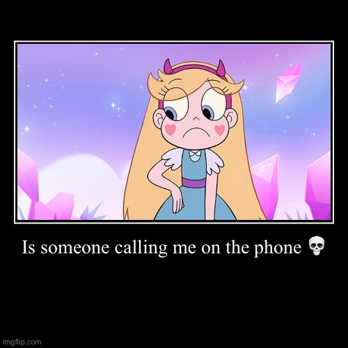 is someone calling me on the phone? | Is someone calling me on the phone ? | image tagged in funny,demotivationals,star vs the forces of evil,memes,svtfoe,star butterfly | made w/ Imgflip demotivational maker