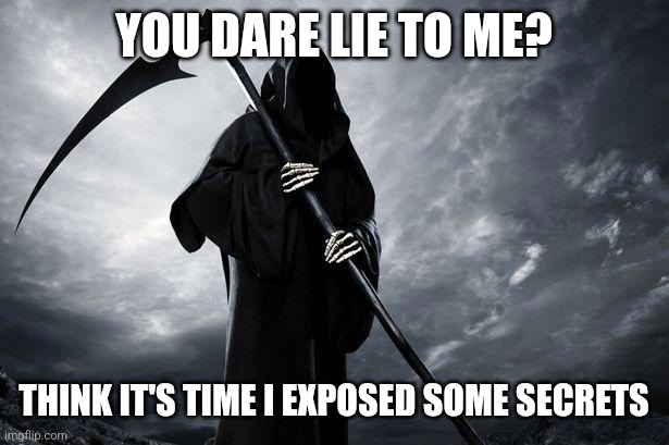 Death | YOU DARE LIE TO ME? THINK IT'S TIME I EXPOSED SOME SECRETS | image tagged in death | made w/ Imgflip meme maker