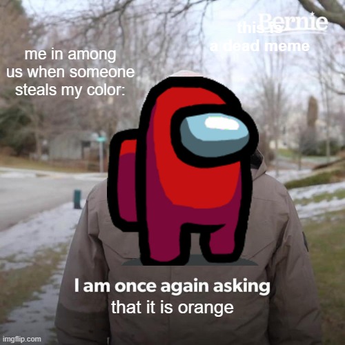 a dead meme I forgor to post in 2021 | this is a dead meme; me in among us when someone steals my color:; that it is orange | image tagged in memes,bernie i am once again asking for your support | made w/ Imgflip meme maker