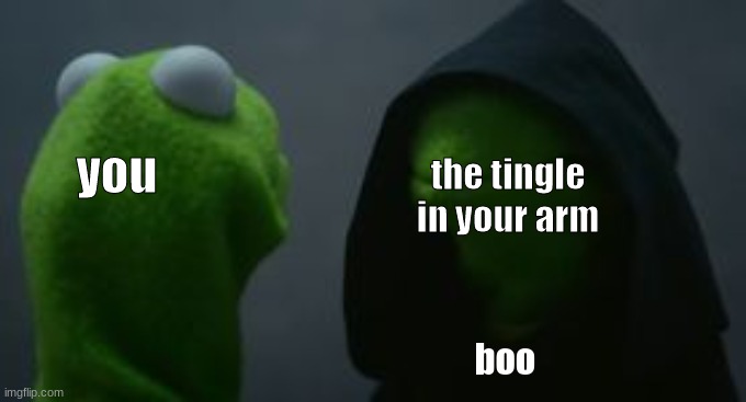 Kirmit bitch ass | you; the tingle in your arm; boo | image tagged in kirmit bitch ass | made w/ Imgflip meme maker