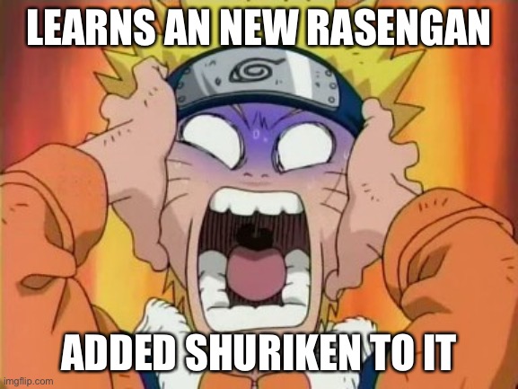 Rasenshuriken = Rasengan + Shuriken | LEARNS AN NEW RASENGAN; ADDED SHURIKEN TO IT | image tagged in naruto scared,rasenshuriken,memes,rasengan,naruto,naruto shippuden | made w/ Imgflip meme maker
