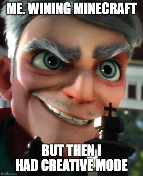 Varvatos Vex Glorious Chess | ME. WINING MINECRAFT; BUT THEN I HAD CREATIVE MODE | image tagged in varvatos vex glorious chess | made w/ Imgflip meme maker