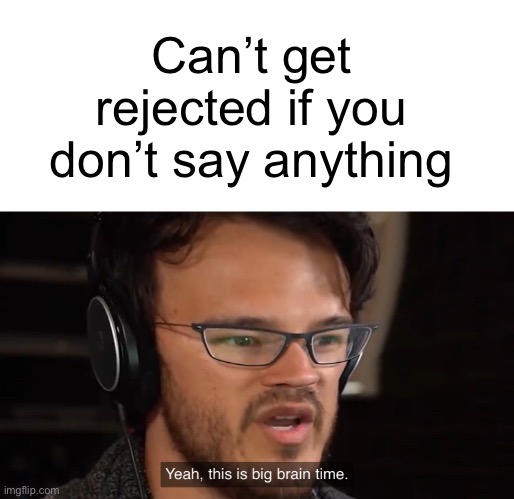 IQ 100 | Can’t get rejected if you don’t say anything | image tagged in yeah this is big brain time | made w/ Imgflip meme maker