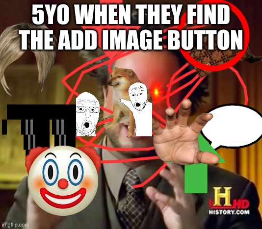 Ancient Aliens | 5YO WHEN THEY FIND THE ADD IMAGE BUTTON | image tagged in memes,ancient aliens | made w/ Imgflip meme maker