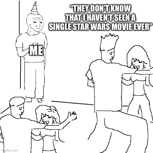 Help me | “THEY DON’T KNOW THAT I HAVEN’T SEEN A SINGLE STAR WARS MOVIE EVER”; ME | image tagged in they don't know | made w/ Imgflip meme maker